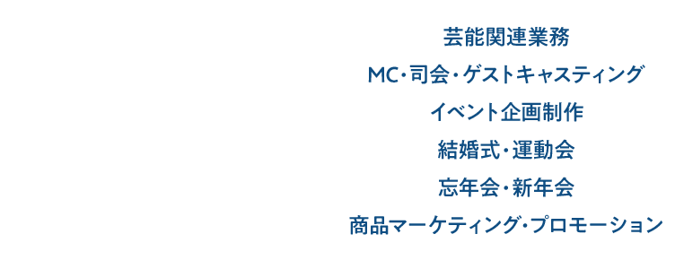 芸能関連業務 MC・司会キャスティング 企画制作 結婚式・運動会 忘年会・新年会